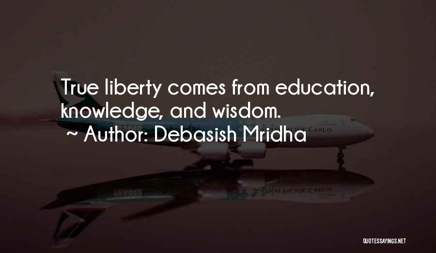 Debasish Mridha Quotes: True Liberty Comes From Education, Knowledge, And Wisdom.
