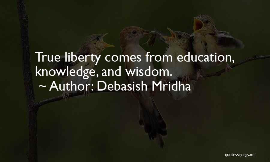 Debasish Mridha Quotes: True Liberty Comes From Education, Knowledge, And Wisdom.