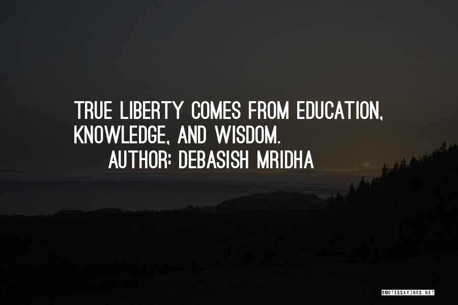 Debasish Mridha Quotes: True Liberty Comes From Education, Knowledge, And Wisdom.