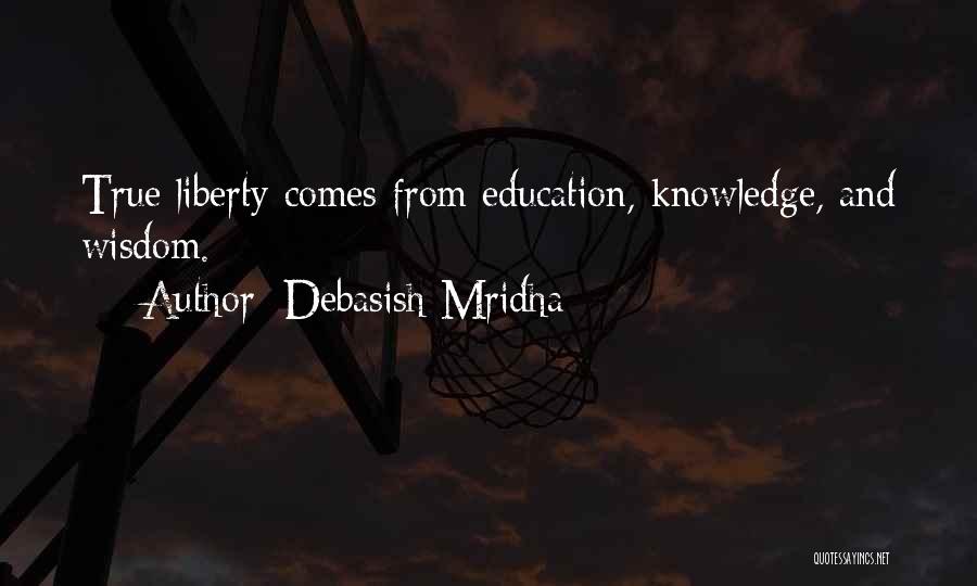 Debasish Mridha Quotes: True Liberty Comes From Education, Knowledge, And Wisdom.