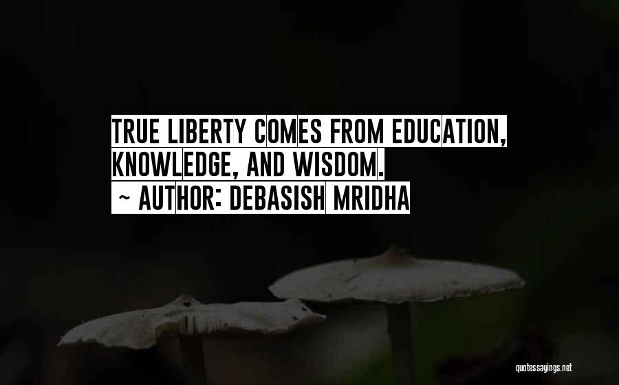 Debasish Mridha Quotes: True Liberty Comes From Education, Knowledge, And Wisdom.