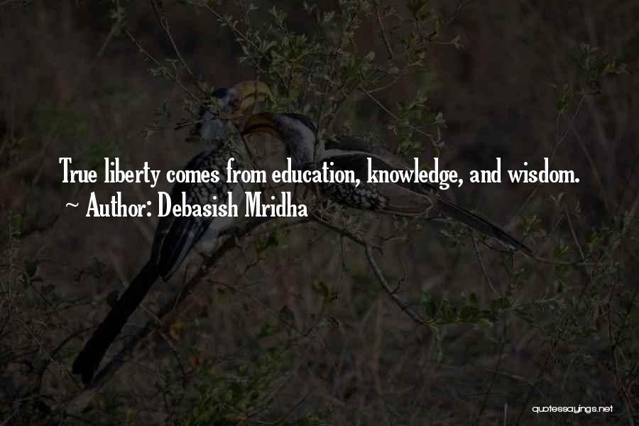 Debasish Mridha Quotes: True Liberty Comes From Education, Knowledge, And Wisdom.