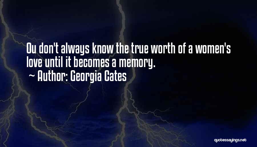 Georgia Cates Quotes: Ou Don't Always Know The True Worth Of A Women's Love Until It Becomes A Memory.