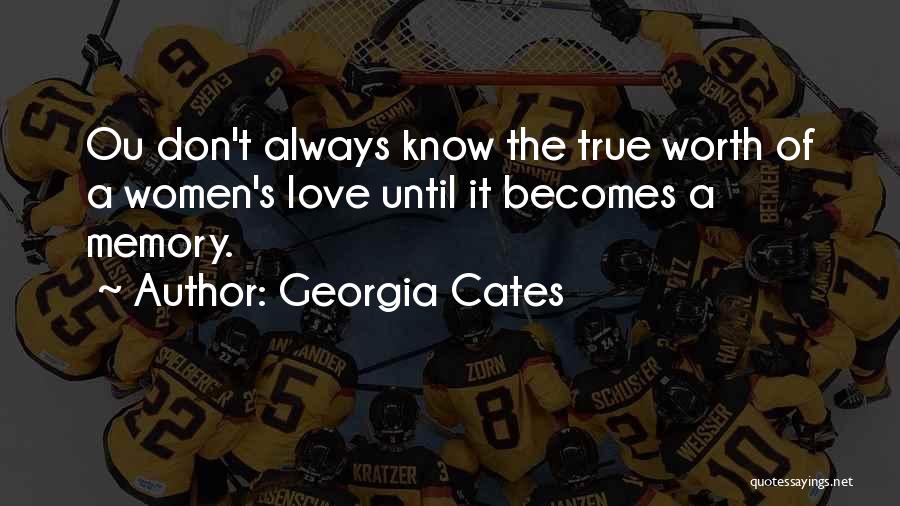 Georgia Cates Quotes: Ou Don't Always Know The True Worth Of A Women's Love Until It Becomes A Memory.