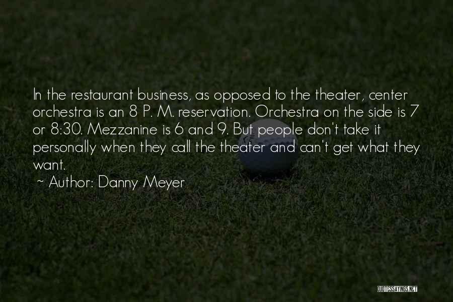 Danny Meyer Quotes: In The Restaurant Business, As Opposed To The Theater, Center Orchestra Is An 8 P. M. Reservation. Orchestra On The