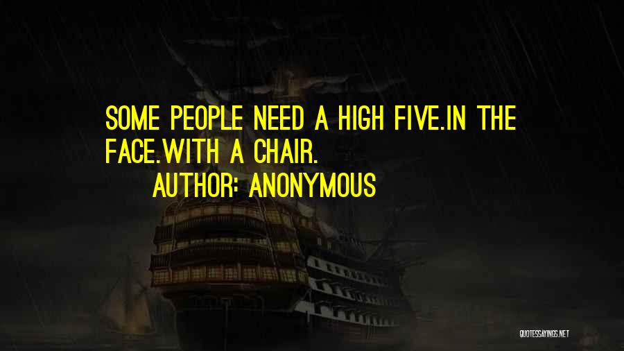 Anonymous Quotes: Some People Need A High Five.in The Face.with A Chair.