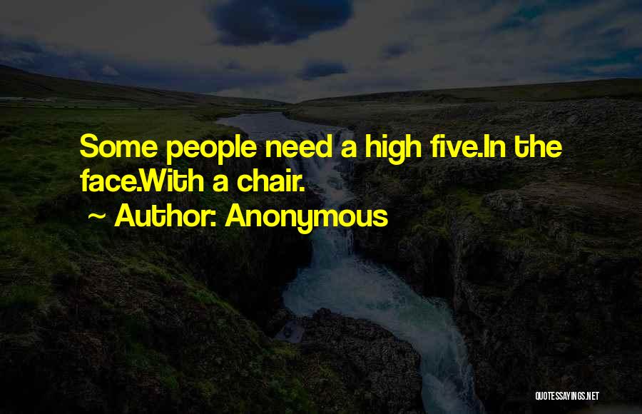 Anonymous Quotes: Some People Need A High Five.in The Face.with A Chair.