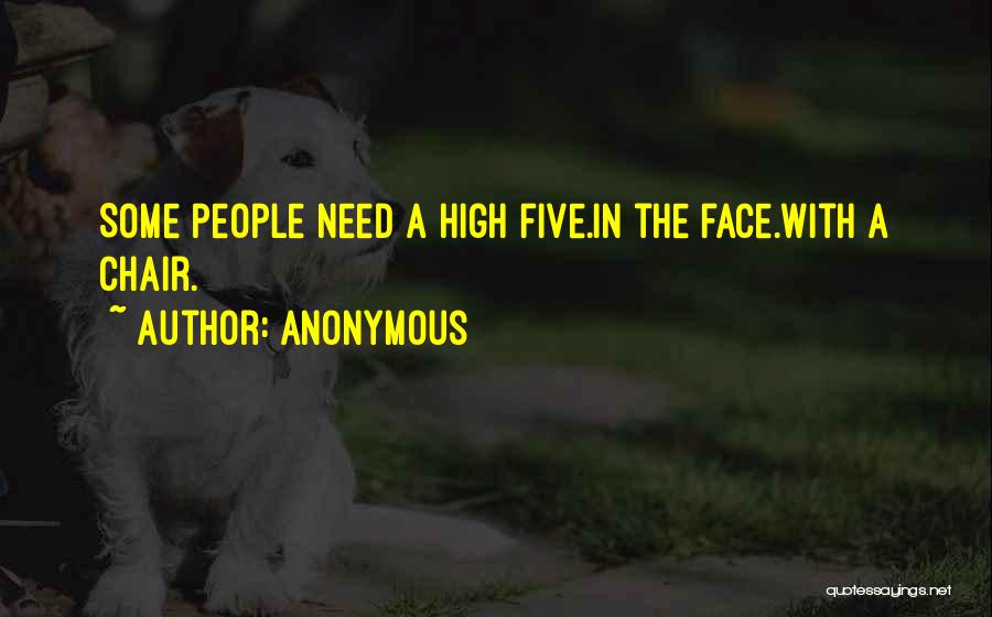 Anonymous Quotes: Some People Need A High Five.in The Face.with A Chair.