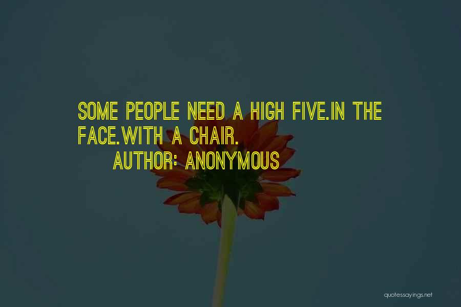 Anonymous Quotes: Some People Need A High Five.in The Face.with A Chair.
