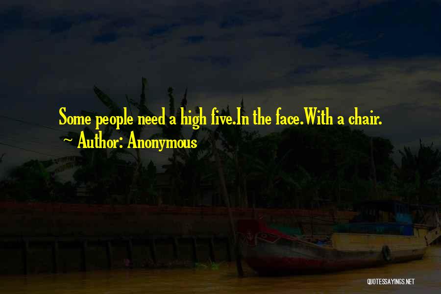 Anonymous Quotes: Some People Need A High Five.in The Face.with A Chair.