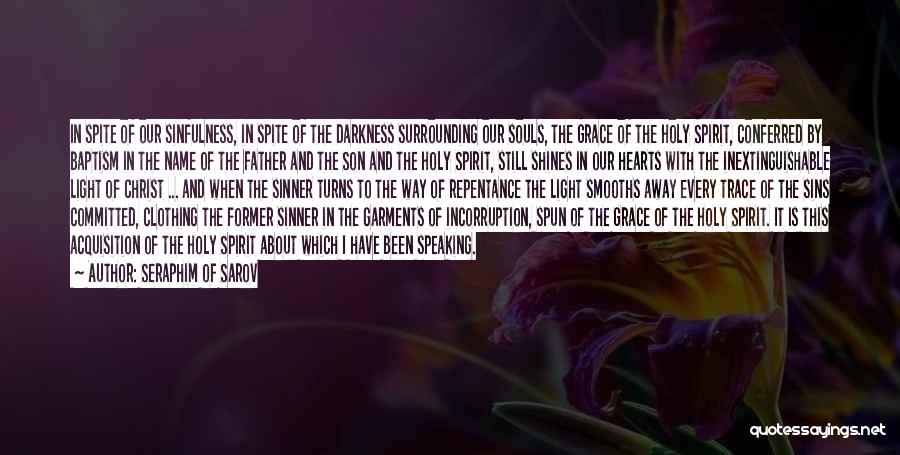 Seraphim Of Sarov Quotes: In Spite Of Our Sinfulness, In Spite Of The Darkness Surrounding Our Souls, The Grace Of The Holy Spirit, Conferred