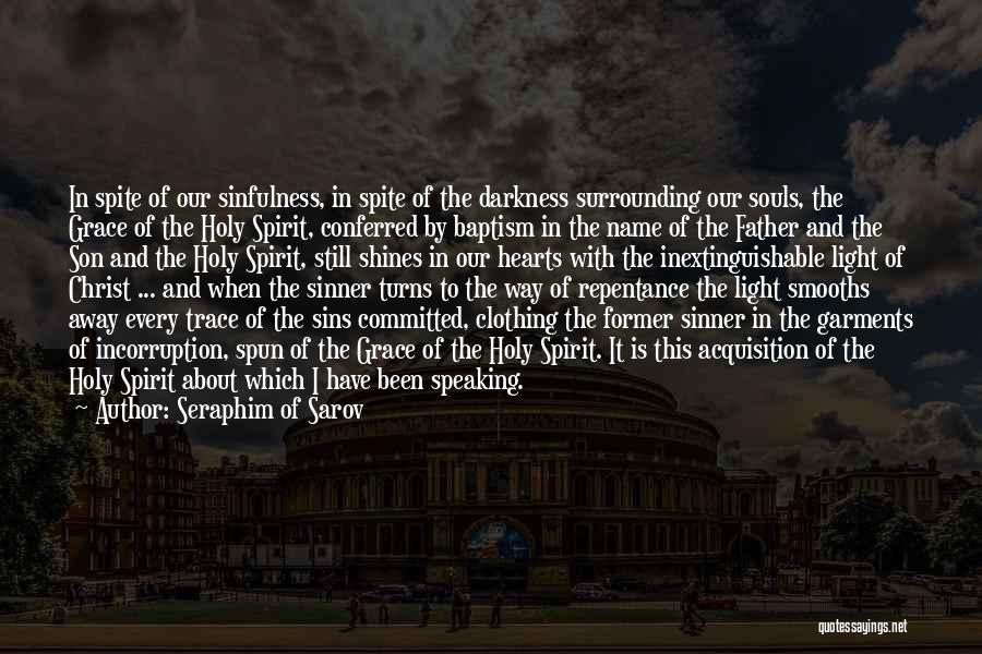 Seraphim Of Sarov Quotes: In Spite Of Our Sinfulness, In Spite Of The Darkness Surrounding Our Souls, The Grace Of The Holy Spirit, Conferred