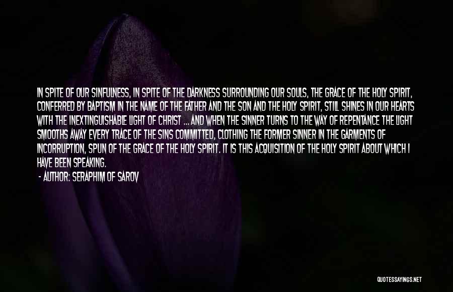 Seraphim Of Sarov Quotes: In Spite Of Our Sinfulness, In Spite Of The Darkness Surrounding Our Souls, The Grace Of The Holy Spirit, Conferred