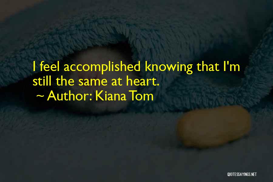 Kiana Tom Quotes: I Feel Accomplished Knowing That I'm Still The Same At Heart.