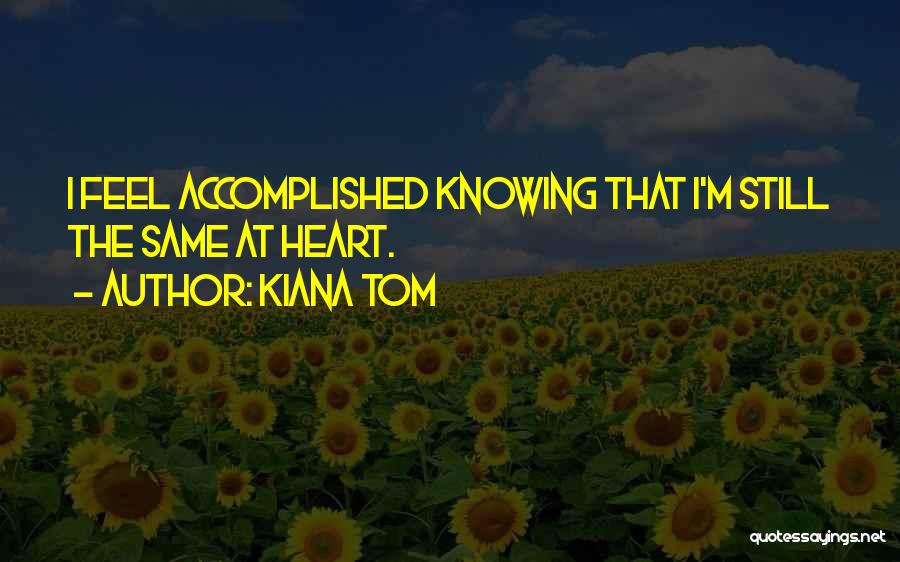 Kiana Tom Quotes: I Feel Accomplished Knowing That I'm Still The Same At Heart.