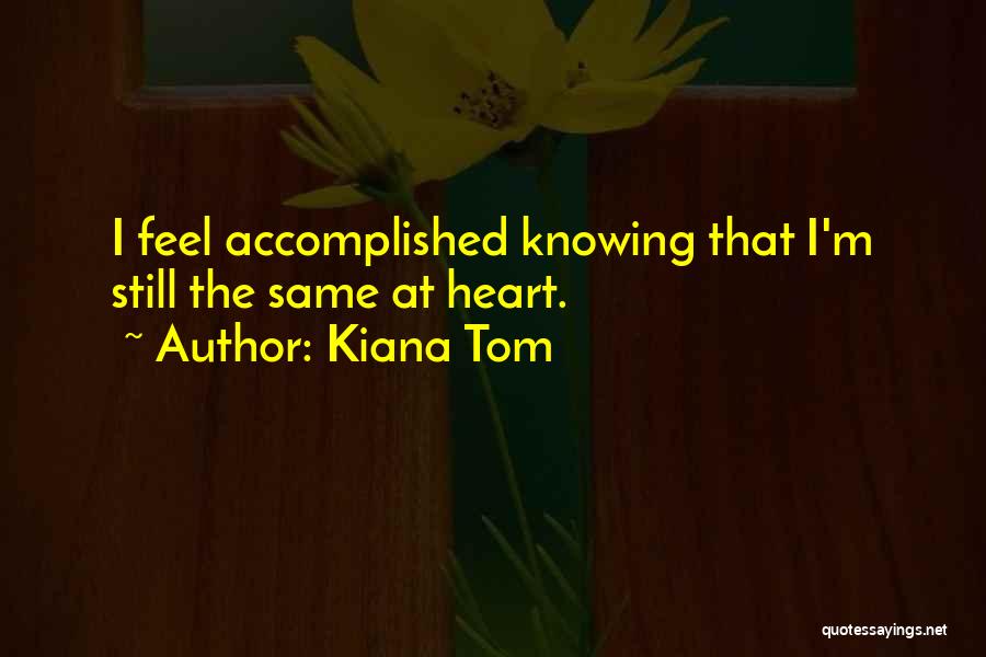 Kiana Tom Quotes: I Feel Accomplished Knowing That I'm Still The Same At Heart.