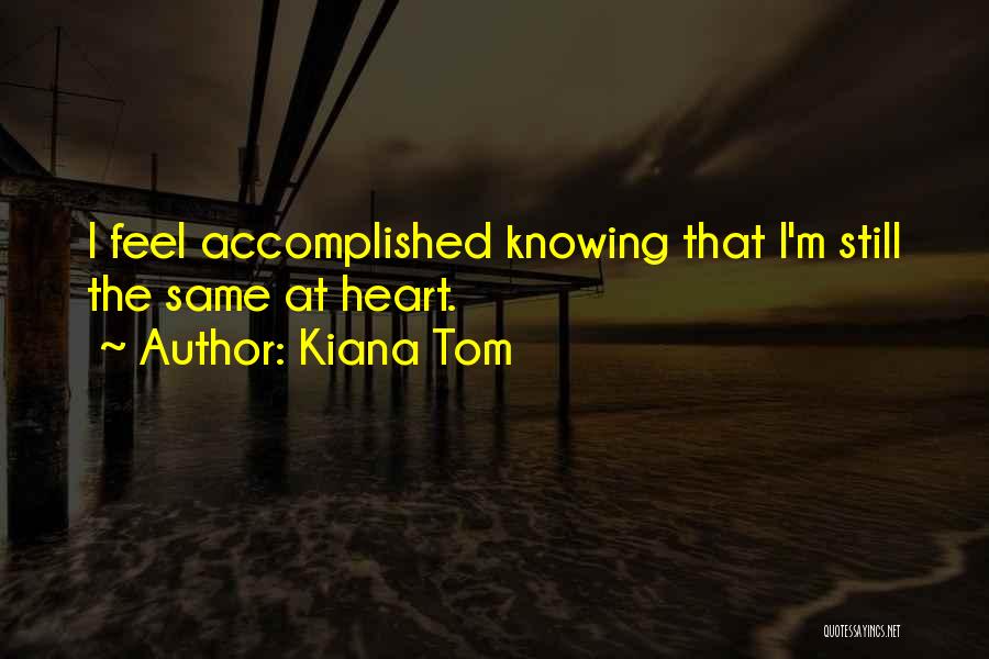 Kiana Tom Quotes: I Feel Accomplished Knowing That I'm Still The Same At Heart.