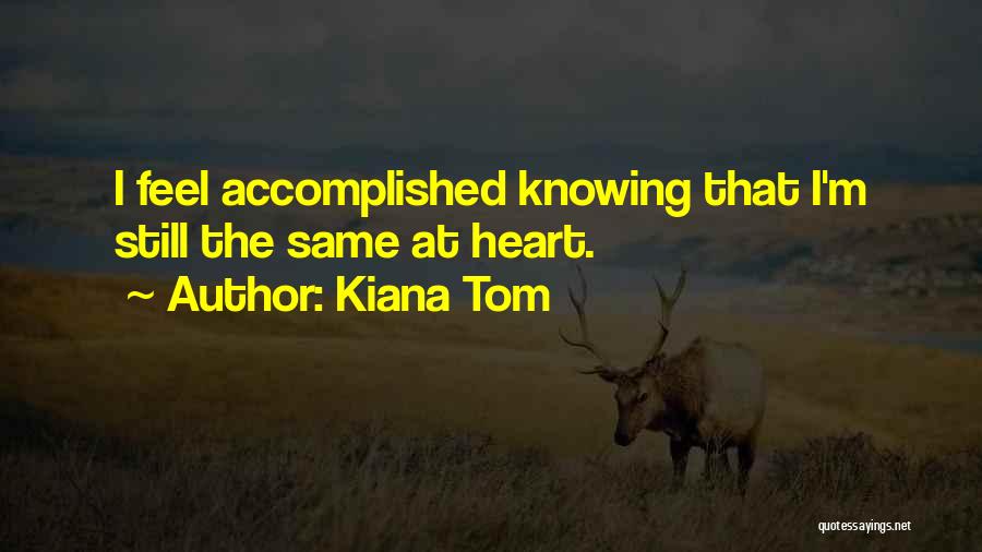 Kiana Tom Quotes: I Feel Accomplished Knowing That I'm Still The Same At Heart.