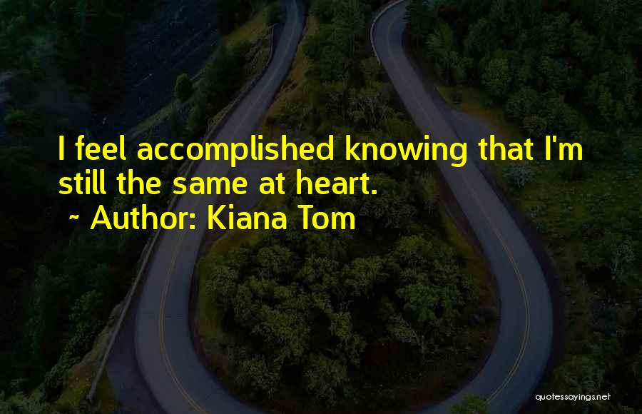 Kiana Tom Quotes: I Feel Accomplished Knowing That I'm Still The Same At Heart.