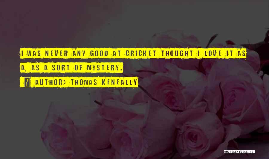 Thomas Keneally Quotes: I Was Never Any Good At Cricket Thought I Love It As A, As A Sort Of Mystery.