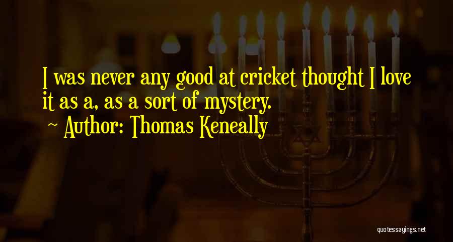 Thomas Keneally Quotes: I Was Never Any Good At Cricket Thought I Love It As A, As A Sort Of Mystery.
