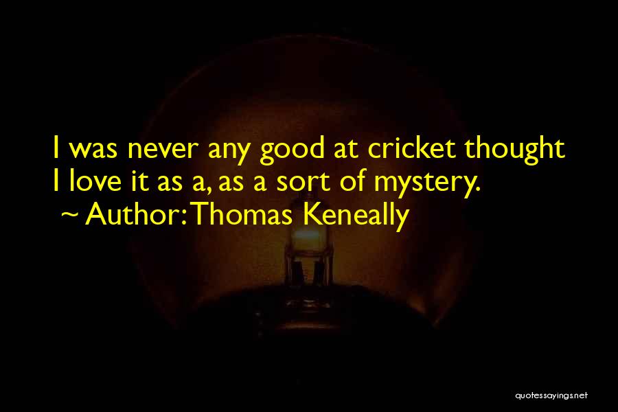Thomas Keneally Quotes: I Was Never Any Good At Cricket Thought I Love It As A, As A Sort Of Mystery.
