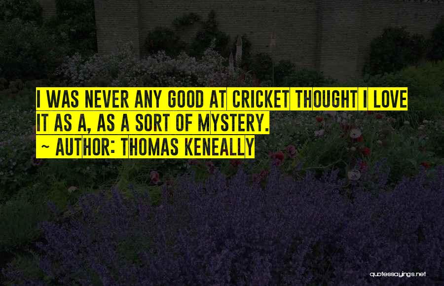 Thomas Keneally Quotes: I Was Never Any Good At Cricket Thought I Love It As A, As A Sort Of Mystery.