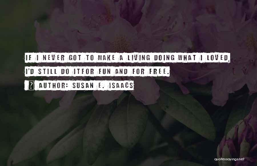 Susan E. Isaacs Quotes: If I Never Got To Make A Living Doing What I Loved, I'd Still Do Itfor Fun And For Free.