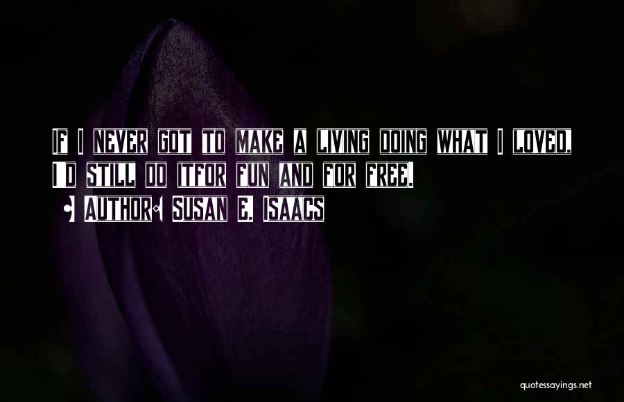 Susan E. Isaacs Quotes: If I Never Got To Make A Living Doing What I Loved, I'd Still Do Itfor Fun And For Free.