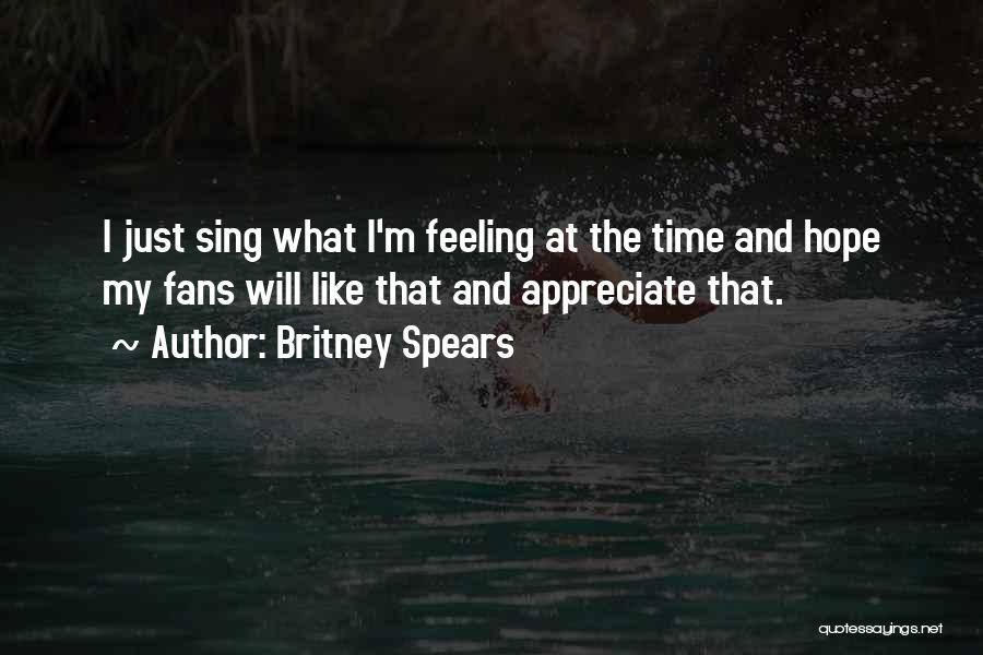 Britney Spears Quotes: I Just Sing What I'm Feeling At The Time And Hope My Fans Will Like That And Appreciate That.