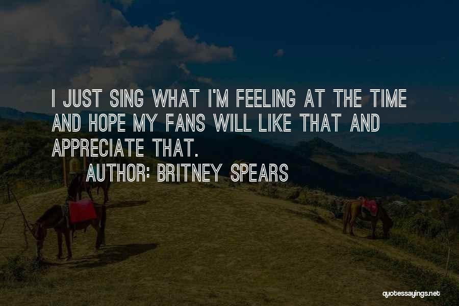 Britney Spears Quotes: I Just Sing What I'm Feeling At The Time And Hope My Fans Will Like That And Appreciate That.
