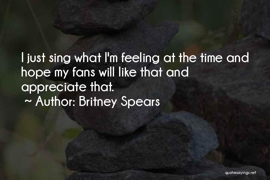 Britney Spears Quotes: I Just Sing What I'm Feeling At The Time And Hope My Fans Will Like That And Appreciate That.