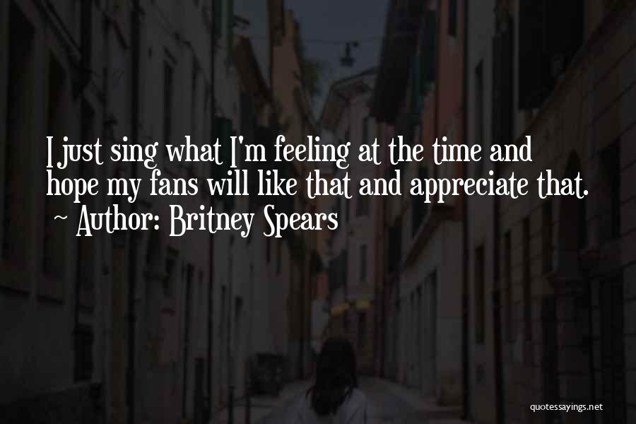 Britney Spears Quotes: I Just Sing What I'm Feeling At The Time And Hope My Fans Will Like That And Appreciate That.