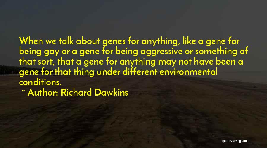 Richard Dawkins Quotes: When We Talk About Genes For Anything, Like A Gene For Being Gay Or A Gene For Being Aggressive Or