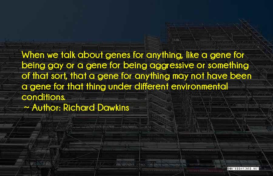 Richard Dawkins Quotes: When We Talk About Genes For Anything, Like A Gene For Being Gay Or A Gene For Being Aggressive Or