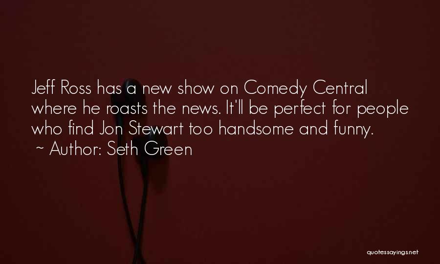 Seth Green Quotes: Jeff Ross Has A New Show On Comedy Central Where He Roasts The News. It'll Be Perfect For People Who