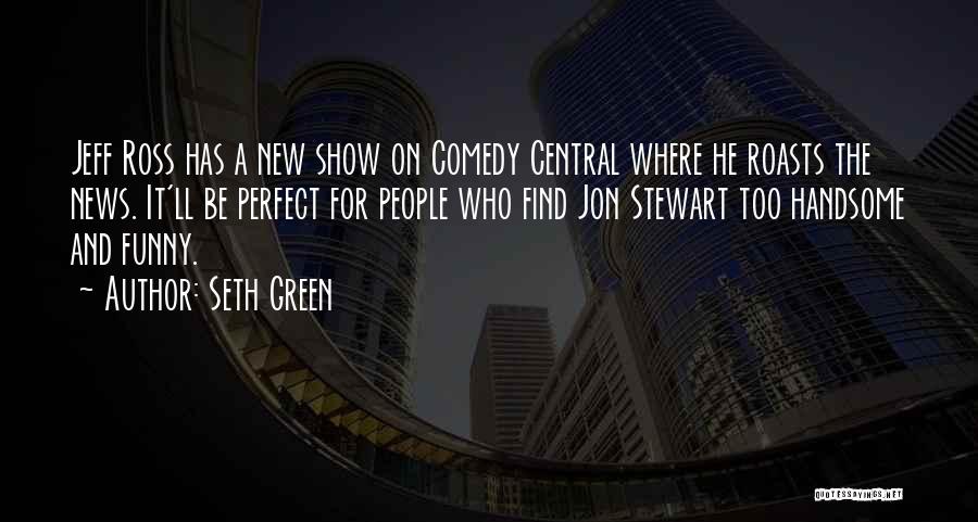 Seth Green Quotes: Jeff Ross Has A New Show On Comedy Central Where He Roasts The News. It'll Be Perfect For People Who