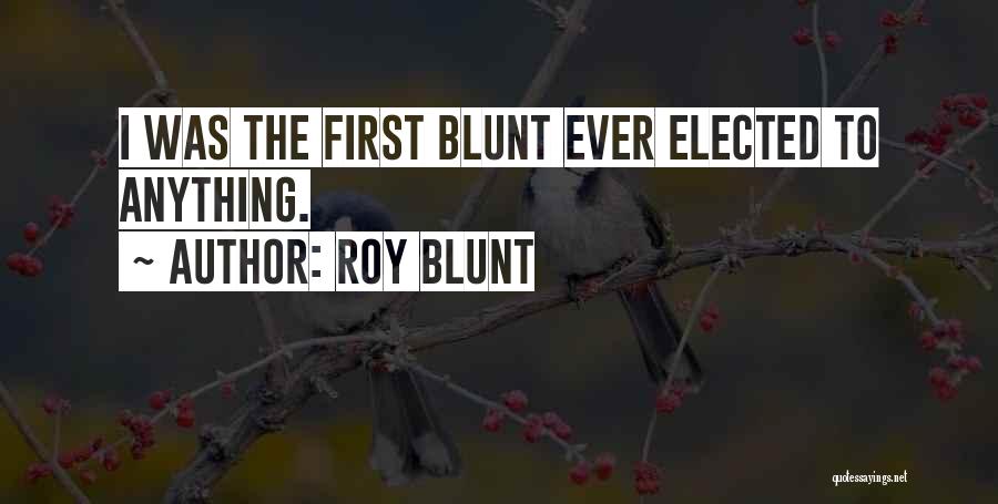 Roy Blunt Quotes: I Was The First Blunt Ever Elected To Anything.