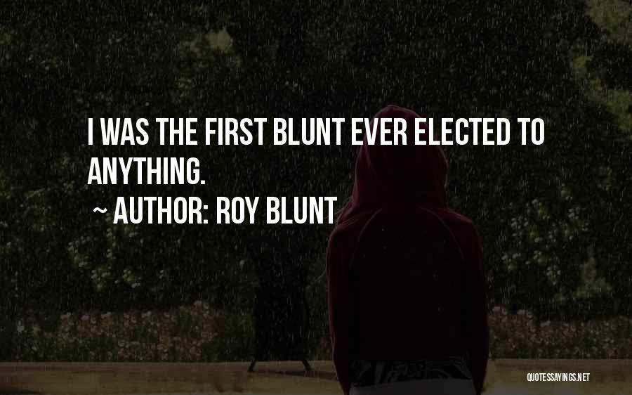 Roy Blunt Quotes: I Was The First Blunt Ever Elected To Anything.