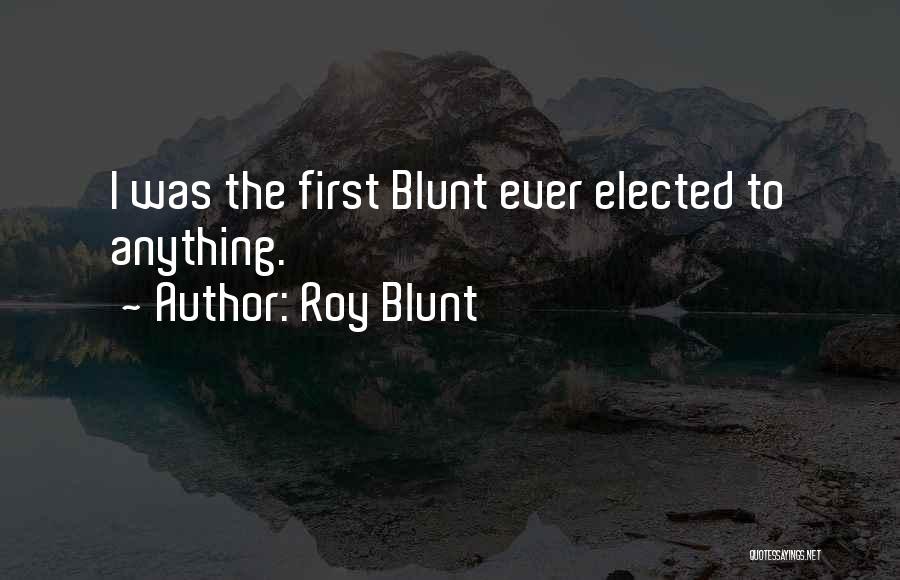 Roy Blunt Quotes: I Was The First Blunt Ever Elected To Anything.