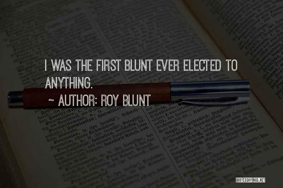 Roy Blunt Quotes: I Was The First Blunt Ever Elected To Anything.