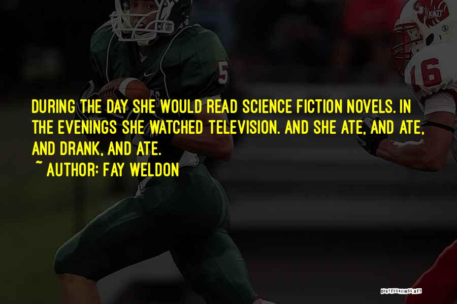 Fay Weldon Quotes: During The Day She Would Read Science Fiction Novels. In The Evenings She Watched Television. And She Ate, And Ate,