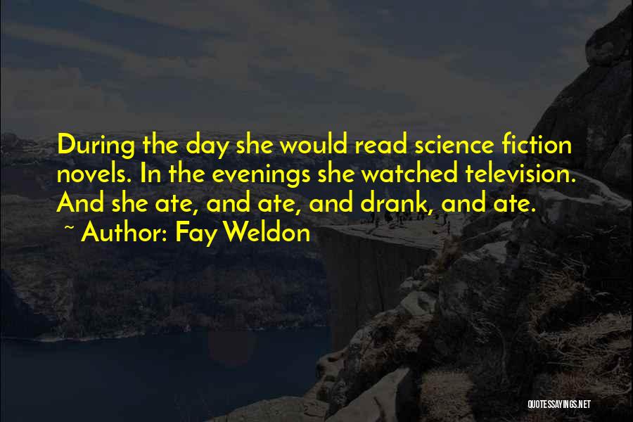 Fay Weldon Quotes: During The Day She Would Read Science Fiction Novels. In The Evenings She Watched Television. And She Ate, And Ate,