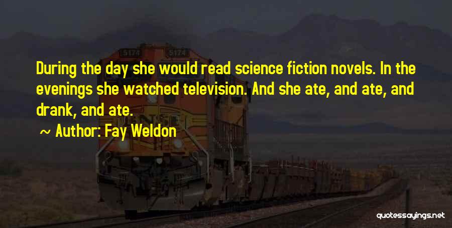 Fay Weldon Quotes: During The Day She Would Read Science Fiction Novels. In The Evenings She Watched Television. And She Ate, And Ate,