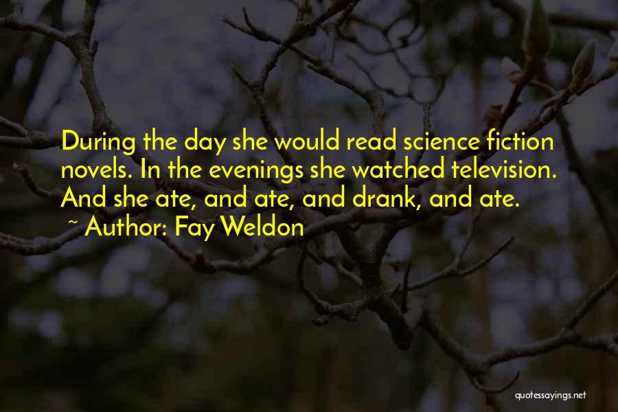 Fay Weldon Quotes: During The Day She Would Read Science Fiction Novels. In The Evenings She Watched Television. And She Ate, And Ate,