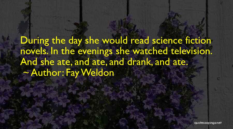 Fay Weldon Quotes: During The Day She Would Read Science Fiction Novels. In The Evenings She Watched Television. And She Ate, And Ate,