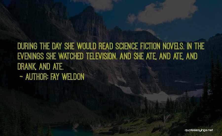 Fay Weldon Quotes: During The Day She Would Read Science Fiction Novels. In The Evenings She Watched Television. And She Ate, And Ate,