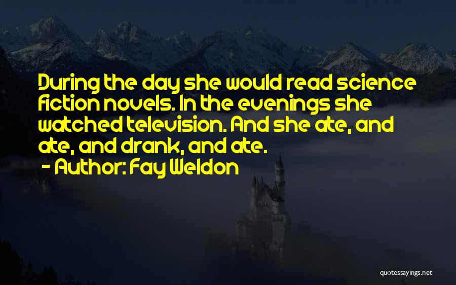 Fay Weldon Quotes: During The Day She Would Read Science Fiction Novels. In The Evenings She Watched Television. And She Ate, And Ate,
