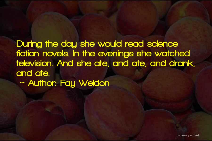 Fay Weldon Quotes: During The Day She Would Read Science Fiction Novels. In The Evenings She Watched Television. And She Ate, And Ate,