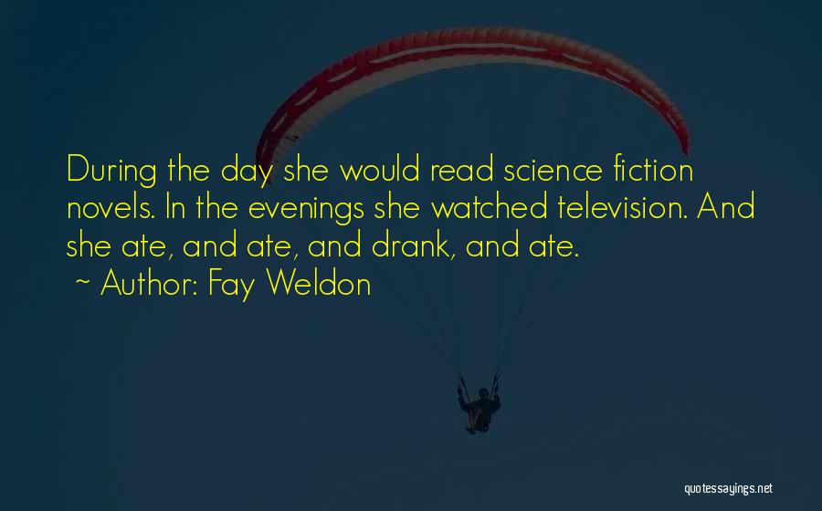 Fay Weldon Quotes: During The Day She Would Read Science Fiction Novels. In The Evenings She Watched Television. And She Ate, And Ate,